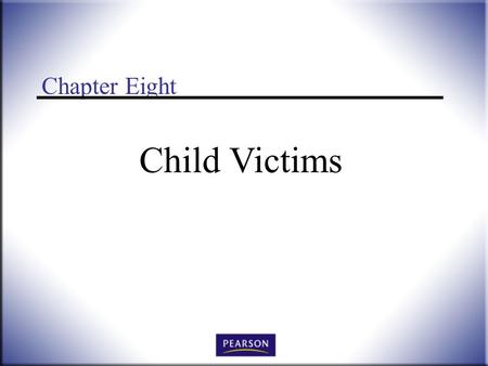 Chapter Eight Child Victims. Victimology: Legal, Psychological, and Social Perspectives, 3 rd ed. Wallace and Roberson © 2011 Pearson Higher Education,