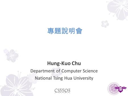 Hung-Kuo Chu Department of Computer Science National Tsing Hua University 專題說明會.