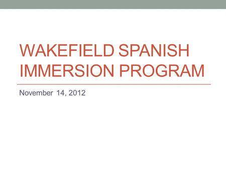 WAKEFIELD SPANISH IMMERSION PROGRAM November 14, 2012.