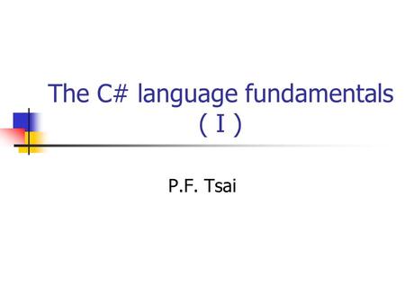 The C# language fundamentals ( I ) P.F. Tsai. Hello World Project Please follow the instructions mentioned in the previous class to build a hello world.