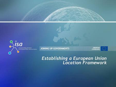 JOINING UP GOVERNMENTS EUROPEAN COMMISSION Establishing a European Union Location Framework.