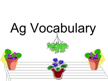 Ag Vocabulary. Plant FlatsSeed Trays PropagationTop Soil IrrigationDead Heading PerennialsAnnuals TubularShade Fabric CompostOrganic soil Potting SoilPlant.