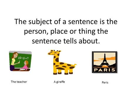 The subject of a sentence is the person, place or thing the sentence tells about. The teacherA giraffe Paris.