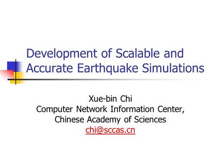 Development of Scalable and Accurate Earthquake Simulations Xue-bin Chi Computer Network Information Center, Chinese Academy of Sciences
