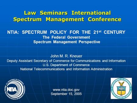 Law Seminars International Spectrum Management Conference NTIA: SPECTRUM POLICY FOR THE 21 st CENTURY The Federal Government Spectrum Management Perspective.