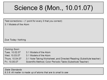 Science 8 (Mon., 10.01.07) Test corrections – (1 point for every 3 that you correct) 3.1 Models of the Atom Due Today: Nothing Coming Soon: Tues. 10.02.073.1.