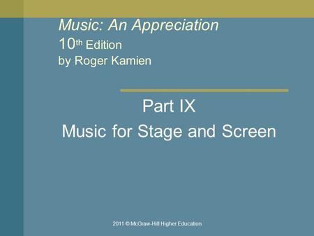 2011 © McGraw-Hill Higher Education Music: An Appreciation 10 th Edition by Roger Kamien Part IX Music for Stage and Screen.