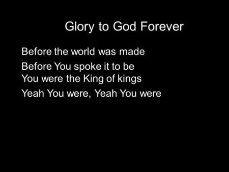 Glory to God Forever Before the world was made Before You spoke it to be You were the King of kings Yeah You were, Yeah You were arms.