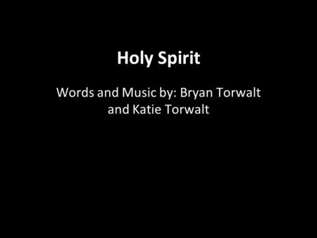Holy Spirit Words and Music by: Bryan Torwalt and Katie Torwalt.