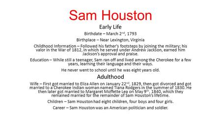 Sam Houston Early Life Birthdate – March 2 nd, 1793 Birthplace – Near Lexington, Virginia Childhood Information – Followed his father’s footsteps by joining.