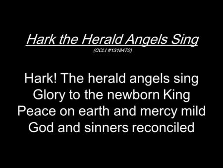 Hark the Herald Angels Sing (CCLI #1318472) Hark! The herald angels sing Glory to the newborn King Peace on earth and mercy mild God and sinners reconciled.