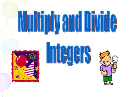 Party time! Multiplying and Dividing Integers First, ______ the multiplication or division. Next, determine the sign. Count the number of negatives.
