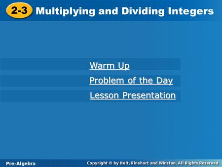 Pre-Algebra 2-3 Multiplying and Dividing Integers 2-3 Multiplying and Dividing Integers Pre-Algebra Warm Up Warm Up Problem of the Day Problem of the Day.