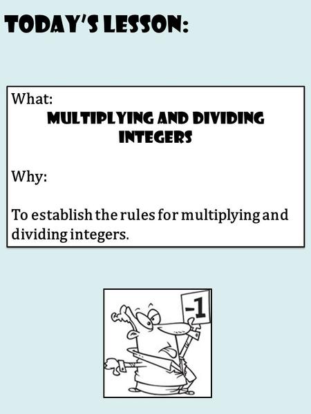 Today’s Lesson: What: Multiplying and dividing integers Why: To establish the rules for multiplying and dividing integers. What: Multiplying and dividing.