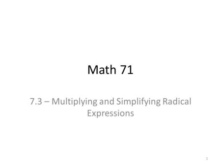 Math 71 7.3 – Multiplying and Simplifying Radical Expressions 1.