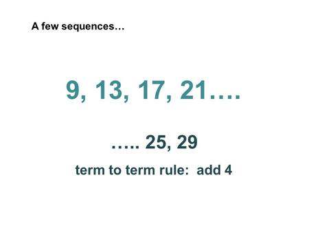 A few sequences… 9, 13, 17, 21…. ….. 25, 29 term to term rule: add 4.