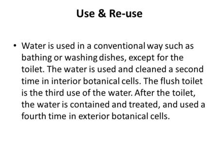Use & Re-use Water is used in a conventional way such as bathing or washing dishes, except for the toilet. The water is used and cleaned a second time.