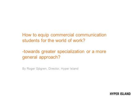 How to equip commercial communication students for the world of work? -towards greater specialization or a more general approach? By Roger Sjögren, Director,