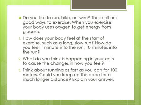  Do you like to run, bike, or swim? These all are good ways to exercise. When you exercise, your body uses oxygen to get energy from glucose. 1. How does.