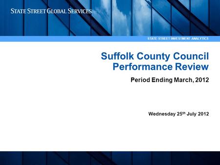 1 STATE STREET INVESTMENT ANALYTICS Suffolk County Council Performance Review Period Ending March, 2012 Wednesday 25 th July 2012.