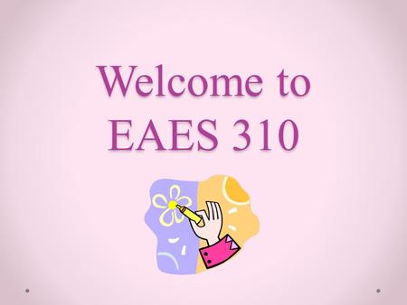 Welcome to EAES 310. My background Mom, Wife, Baba.