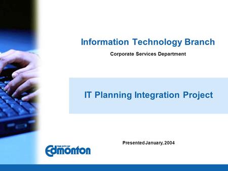 Information Technology Branch Corporate Services Department IT Planning Integration Project Presented January, 2004.