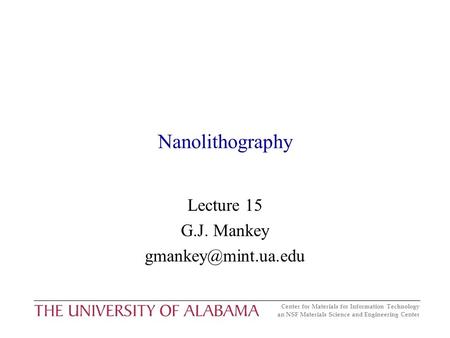 Center for Materials for Information Technology an NSF Materials Science and Engineering Center Nanolithography Lecture 15 G.J. Mankey