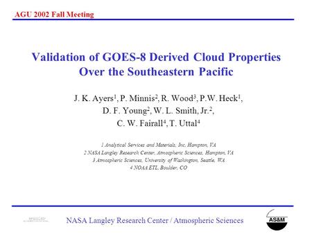 AGU 2002 Fall Meeting NASA Langley Research Center / Atmospheric Sciences Validation of GOES-8 Derived Cloud Properties Over the Southeastern Pacific J.