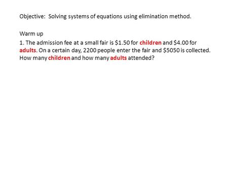 Objective: Solving systems of equations using elimination method. Warm up 1. The admission fee at a small fair is $1.50 for children and $4.00 for adults.