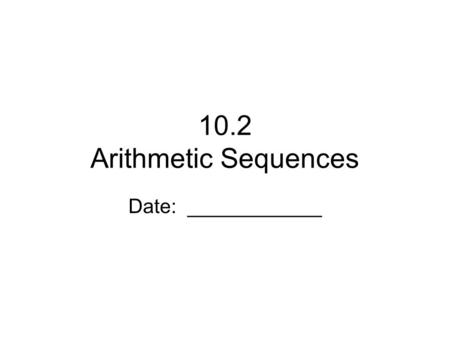 10.2 Arithmetic Sequences Date: ____________. Arithmetic Sequence Sequence in which each term after the first is obtained by adding a fixed number, called.