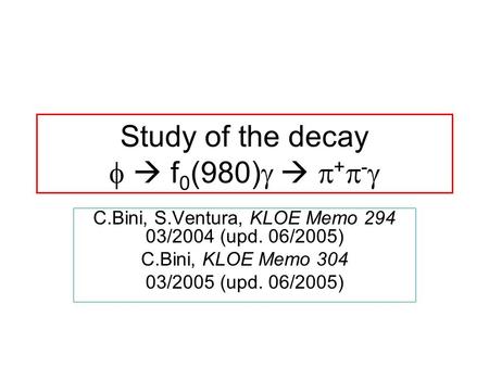 Study of the decay   f 0 (980)    +  -  C.Bini, S.Ventura, KLOE Memo 294 03/2004 (upd. 06/2005) C.Bini, KLOE Memo 304 03/2005 (upd. 06/2005)