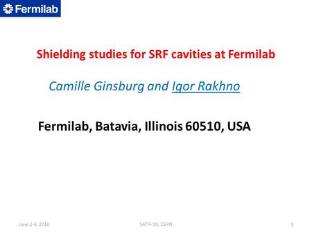 Shielding studies for SRF cavities at Fermilab Camille Ginsburg and Igor Rakhno Fermilab, Batavia, Illinois 60510, USA 1SATIF-10, CERNJune 2-4, 2010.
