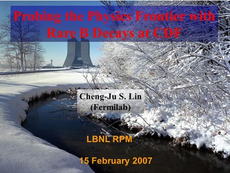 1 LBNL RPM 15 February 2007 Probing the Physics Frontier with Rare B Decays at CDF Cheng-Ju S. Lin (Fermilab)