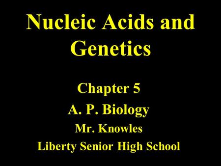 Nucleic Acids and Genetics Chapter 5 A. P. Biology Mr. Knowles Liberty Senior High School.