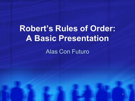 1 Robert’s Rules of Order: A Basic Presentation Alas Con Futuro.
