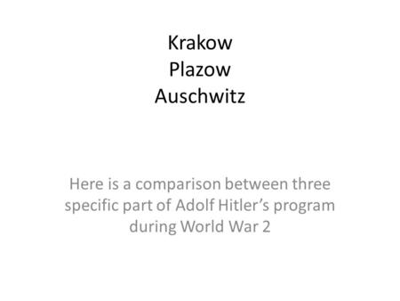 Krakow Plazow Auschwitz Here is a comparison between three specific part of Adolf Hitler’s program during World War 2.