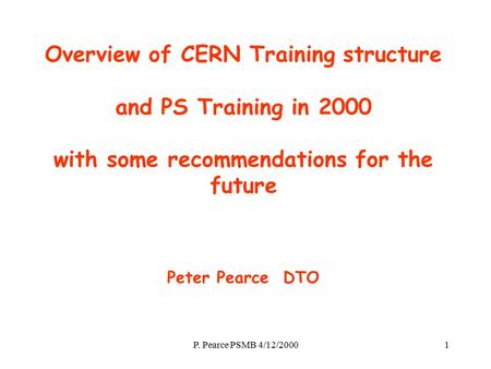 P. Pearce PSMB 4/12/20001 Overview of CERN Training structure and PS Training in 2000 with some recommendations for the future Peter Pearce DTO.