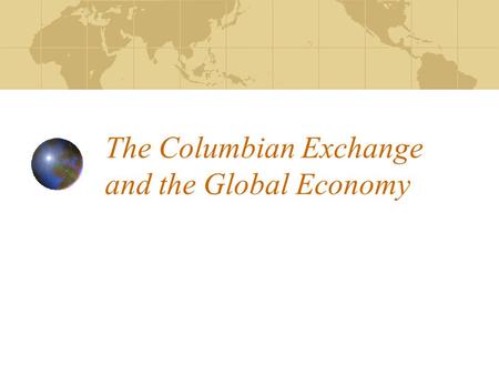 The Columbian Exchange and the Global Economy. Columbian Exchange Global transfer of foods, plants, and animals during colonization Corn and potato helped.
