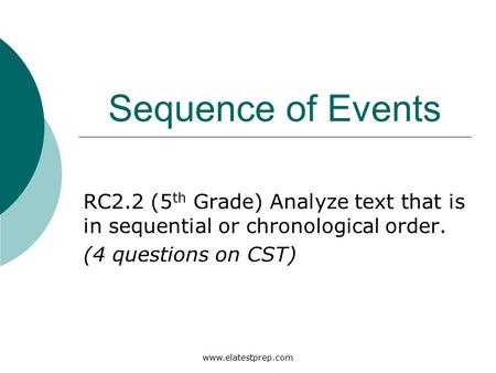 Www.elatestprep.com Sequence of Events RC2.2 (5 th Grade) Analyze text that is in sequential or chronological order. (4 questions on CST)