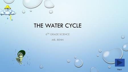 THE WATER CYCLE 6 TH GRADE SCIENCE MR. RENN Next.