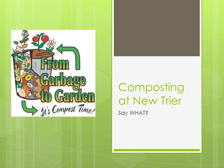 Composting at New Trier Say WHAT?. What’s Composting?  It’s the process of breaking down food waste and using the finished product for environmentally.