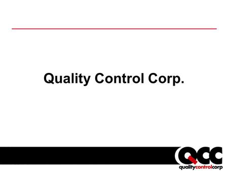 Quality Control Corp.. QCC Quality Control Corp n Privately Held, Incorp. 1951 n Financially Independent n 2 Operating Divisions: QC Div. / QT Div. n.
