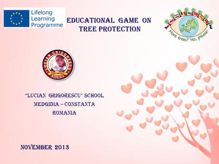 Educational game on tree protection tree protection “LUCIAN GRIGORESCU SCHOOL MEDGIDIA – CONSTANTA ROMANIA November 2013.