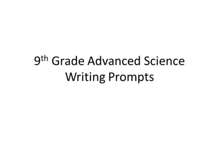 9 th Grade Advanced Science Writing Prompts. Geology Articles Choose ONE of the following questions and write a 3-5 paragraph essay to answer that question.