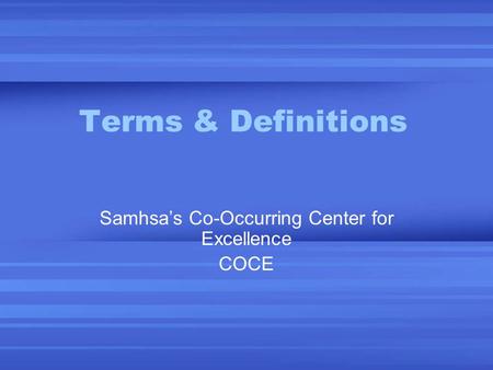 Terms & Definitions Samhsa’s Co-Occurring Center for Excellence COCE.