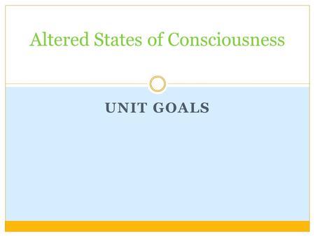 UNIT GOALS Altered States of Consciousness. By the end of the unit you will be able to: Define consciousness and explain the term “altered state of consciousness.”