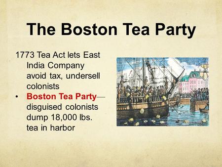 The Boston Tea Party 1773 Tea Act lets East India Company avoid tax, undersell colonists Boston Tea Party — disguised colonists dump 18,000 lbs. tea in.