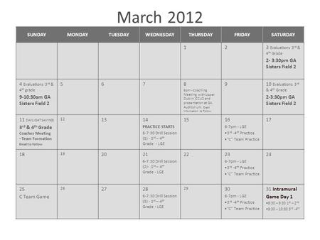 March 2012 SUNDAYMONDAYTUESDAYWEDNESDAYTHURSDAYFRIDAYSATURDAY 123 Evaluations 3 rd & 4 th Grade 2- 3:30pm GA Sisters Field 2 4 Evaluations 3 rd & 4 th.