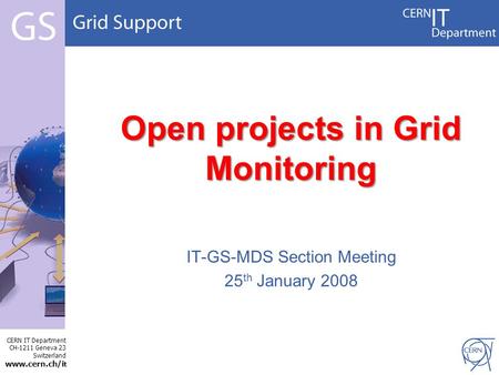CERN IT Department CH-1211 Geneva 23 Switzerland www.cern.ch/i t Open projects in Grid Monitoring IT-GS-MDS Section Meeting 25 th January 2008.