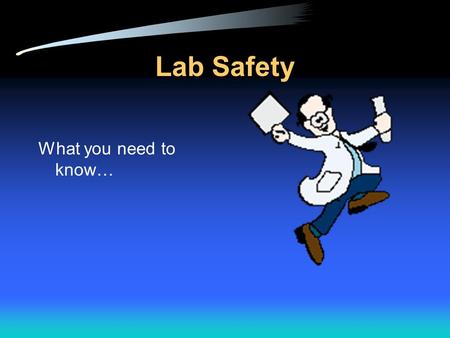 Lab Safety What you need to know… Why is Lab Safety Important? Lab safety is a major aspect of every lab based science class. Lab safety rules and symbols.